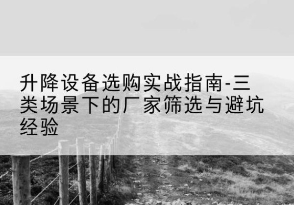 禹州移动式升降机厂家推荐-升降设备选购实战指南-三类场景下的厂家筛选与避坑经验