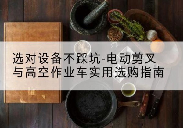 禹州电动剪叉升降平台怎么选-选对设备不踩坑-电动剪叉与高空作业车实用选购指南