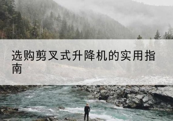 禹州剪叉式升降机怎么选-选购剪叉式升降机的实用指南