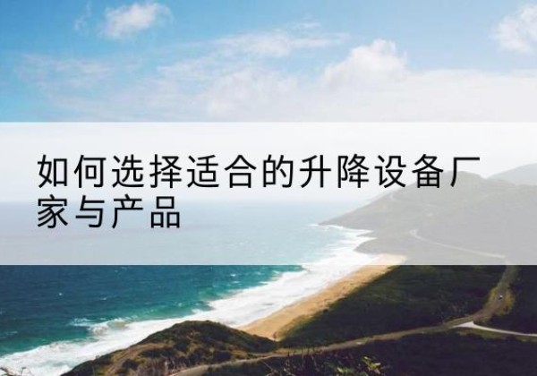 禹州电动升降平台厂家-如何选择适合的升降设备厂家与产品