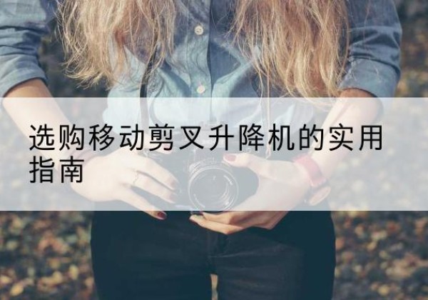 禹州移动剪叉升降机怎么选-选购移动剪叉升降机的实用指南