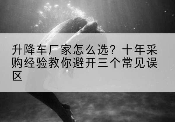 禹州升降车厂家-怎么选？十年采购经验教你避开三个常见误区