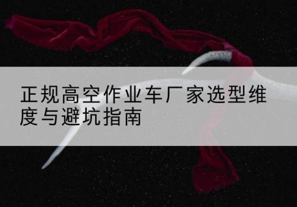禹州高空作业车厂家-正规选型维度与避坑指南