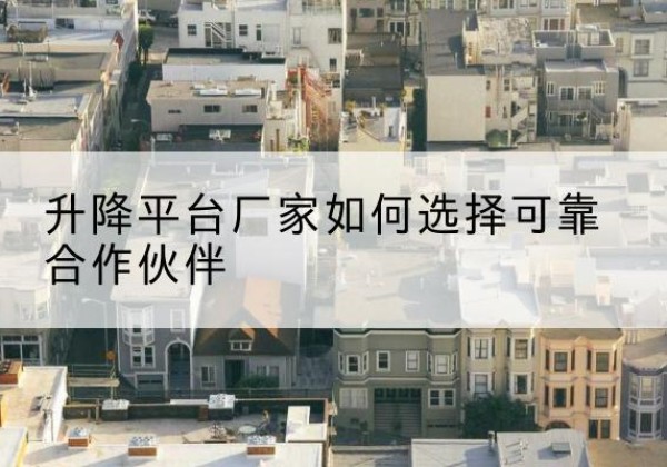 禹州升降平台厂家-如何选择可靠合作伙伴