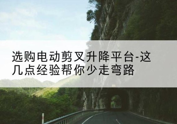 禹州电动剪叉升降平台怎么选-选购电动剪叉升降平台-这几点经验帮你少走弯路